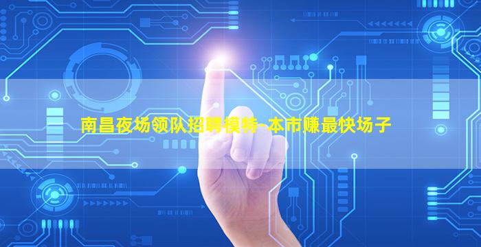 南昌夜场领队招聘模特-本市赚最快场子